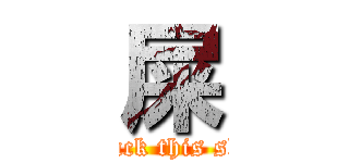 屎 (attack this shit)