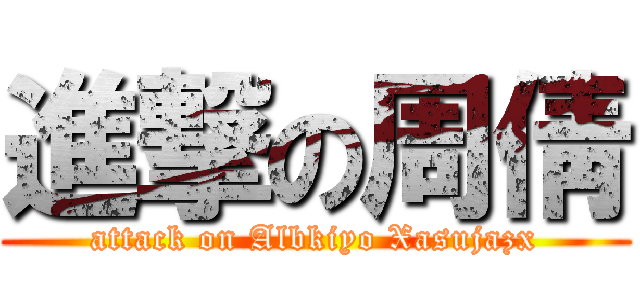 進撃の周倩 (attack on Albkiyo Xasujazx)