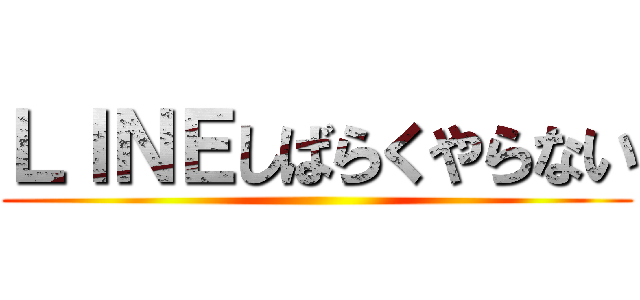 ＬＩＮＥしばらくやらない ()