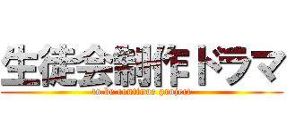 生徒会制作ドラマ (to be continue project)