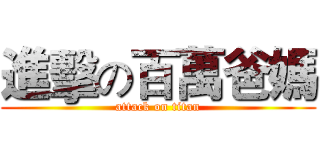進擊の百萬爸媽 (attack on titan)