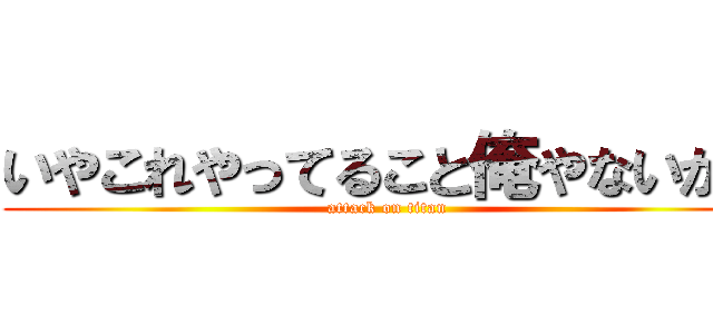 いやこれやってること俺やないかい (attack on titan)