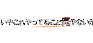 いやこれやってること俺やないかい (attack on titan)