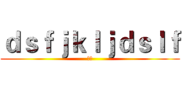 ｄｓｆｊｋｌｊｄｓｌｆ (呵呵)
