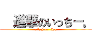   進撃のいっちー。 (attack on titan)