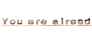 Ｙｏｕ ａｒｅ ａｌｒｅａｄｙ ｄｅａｄ (attack on titan)