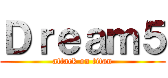 Ｄｒｅａｍ５ (attack on titan)