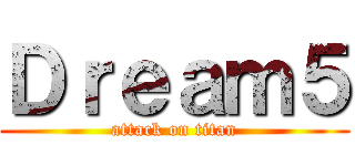Ｄｒｅａｍ５ (attack on titan)
