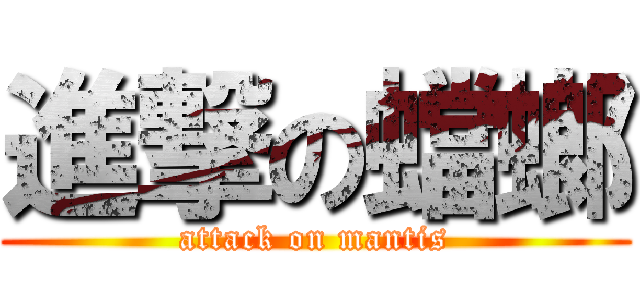 進撃の蟷螂 (attack on mantis)