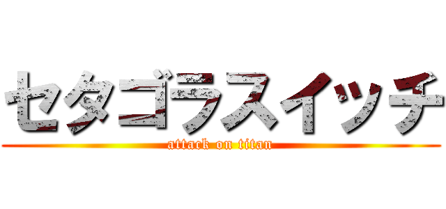 セタゴラスイッチ (attack on titan)