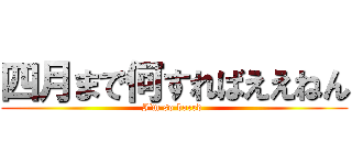 四月まで何すればええねん (I'm so bored )