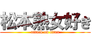 松本熟女好き (attack on titan)