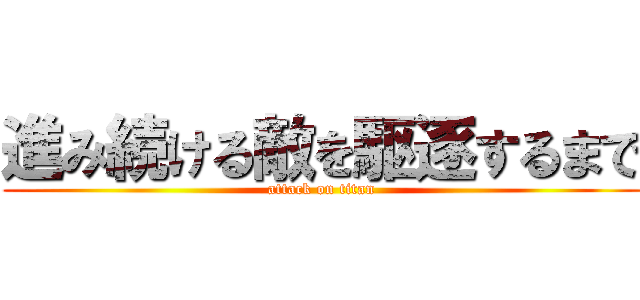進み続ける敵を駆逐するまで (attack on titan)