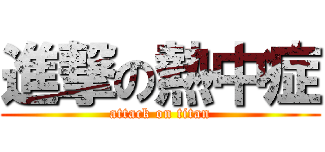 進撃の熱中症 (attack on titan)