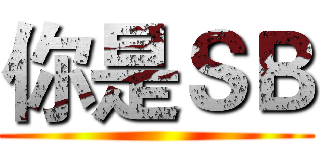 你是ＳＢ ()