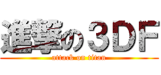 進撃の３ＤＦ (attack on titan)