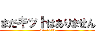 まだキットはありません (still no kit)