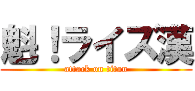 魁！ライズ漢 (attack on titan)