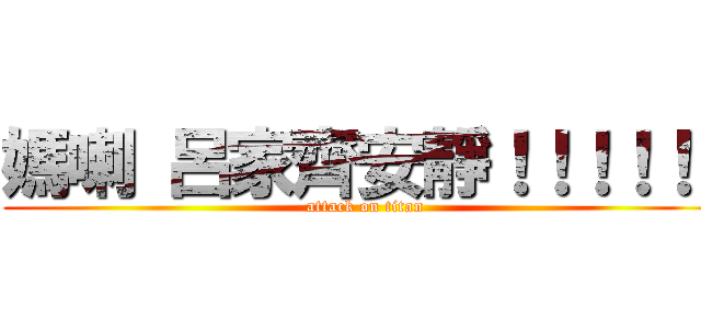 媽喇 呂家齊安靜！！！！！！ (attack on titan)