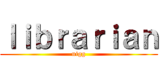 ｌｉｂｒａｒｉａｎ (nigg)