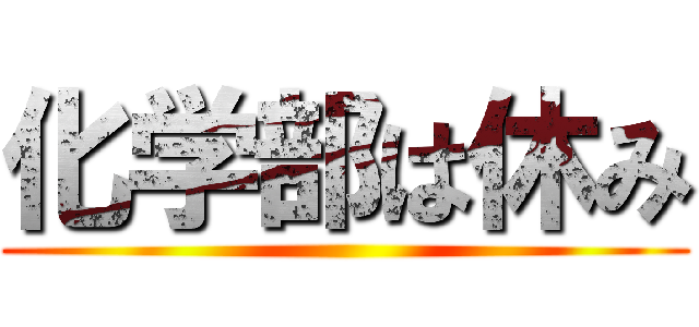 化学部は休み ()