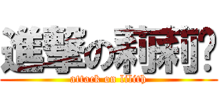 進撃の莉莉酱 (attack on lilith)