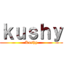 ｋｕｓｈｙ (Kushy)