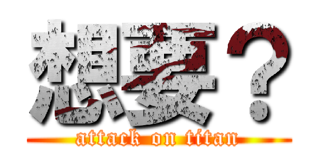 想要？ (attack on titan)