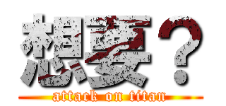 想要？ (attack on titan)