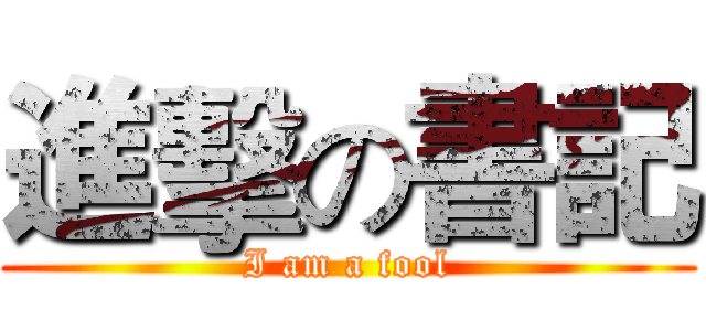進擊の書記 (I am a fool)