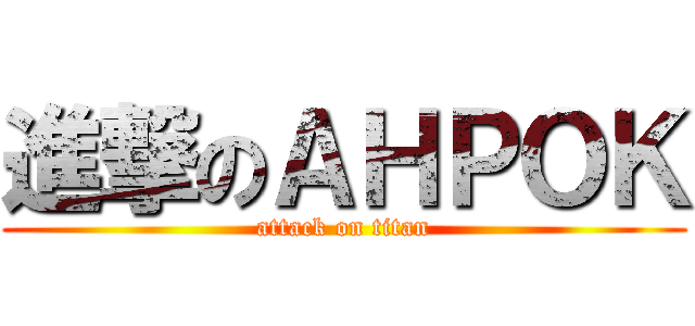 進撃のＡＨＰＯＫ (attack on titan)