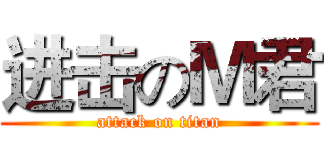 进击のＭ君 (attack on titan)