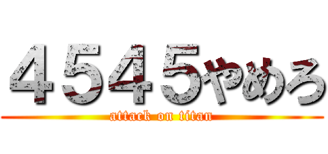 ４５４５やめろ (attack on titan)
