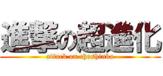 進撃の超進化 (attack on choshinka)