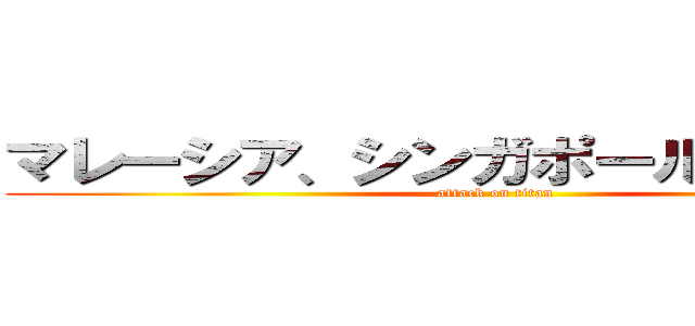 マレーシア、シンガポール５番目よ？ (attack on titan)