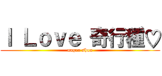 Ｉ Ｌｏｖｅ 奇行種♡ (nagao shuu)