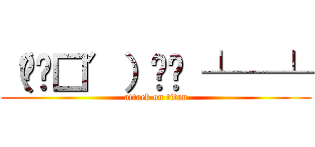 （╯‵□′）╯︵ ┴─┴ (attack on titan)