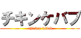 チキンケバブ ( chicken kabab)