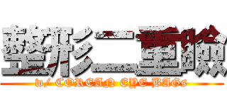 整形二重瞼 (w/ COREAN EYE BAGs)