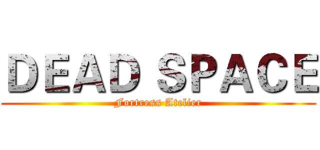 ＤＥＡＤ ＳＰＡＣＥ (Fortress Atelier)