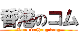 香港のコム (Komu in Hong-kong)
