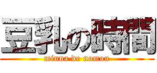 豆乳の時間 (minna de nomou)