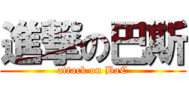 進撃の巴斯 (attack on BaC)