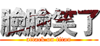 臉臉笑了 (attack on titan)