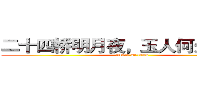二十四桥明月夜，玉人何处教吹萧 (attack on titan)
