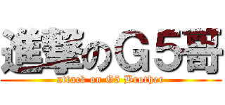 進撃のＧ５哥 (attack on G5 Brother)