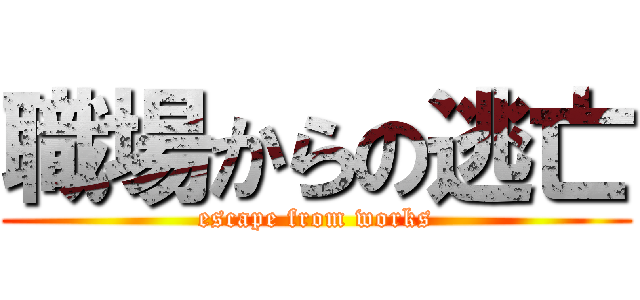 職場からの逃亡 (escape from works)