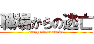 職場からの逃亡 (escape from works)