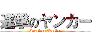 進撃のヤンカー (Attack on Jancker)