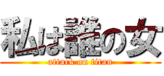 私は誰の女 (attack on titan)